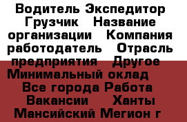 Водитель-Экспедитор-Грузчик › Название организации ­ Компания-работодатель › Отрасль предприятия ­ Другое › Минимальный оклад ­ 1 - Все города Работа » Вакансии   . Ханты-Мансийский,Мегион г.